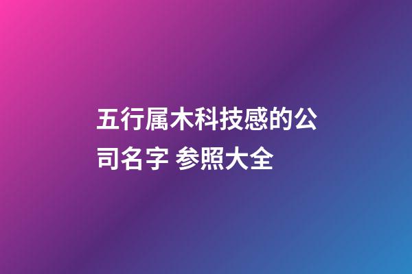 五行属木科技感的公司名字 参照大全-第1张-公司起名-玄机派